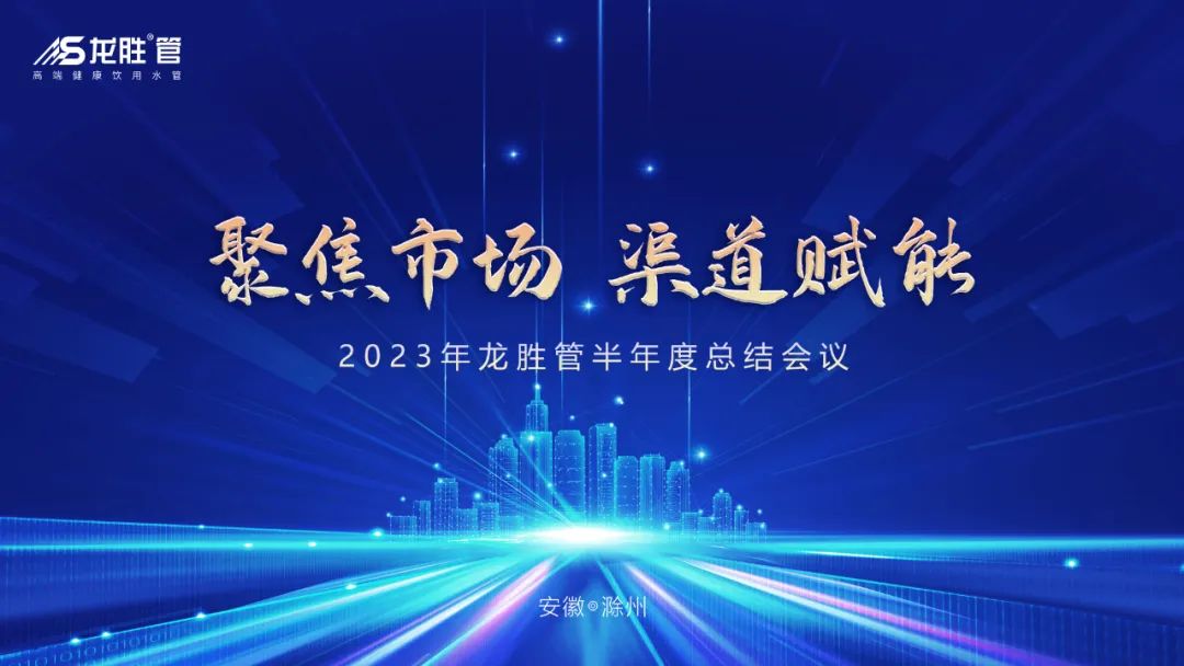 聚焦市場(chǎng)，渠道賦能 |《2023年龍勝管半年度總結(jié)會(huì)議》圓滿舉辦！